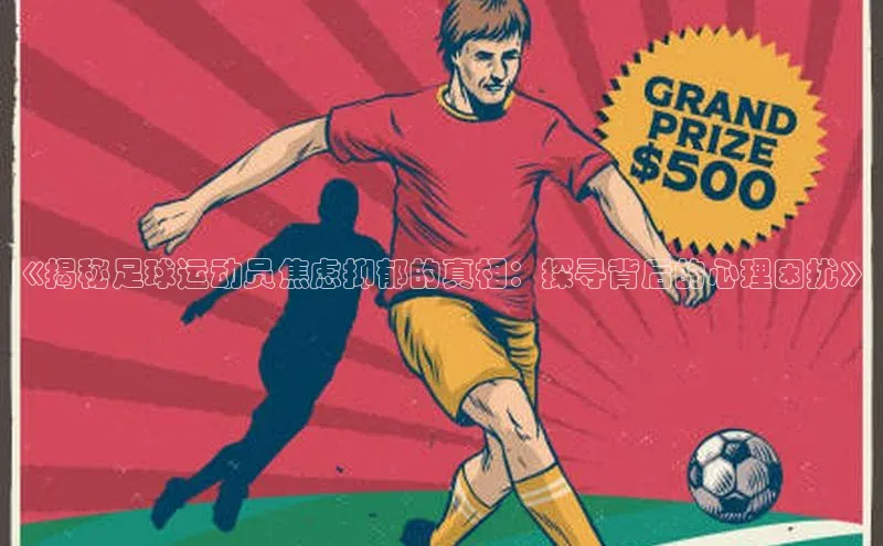 bv1946伟德官网百度手机卫士《揭秘足球运动员焦虑抑郁的真相：探寻背后的心理困扰》