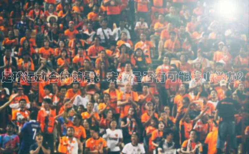 伟德betvlctor体育集团梯哥哥科技足球运动会的前景：未来是否有可能停止举办？