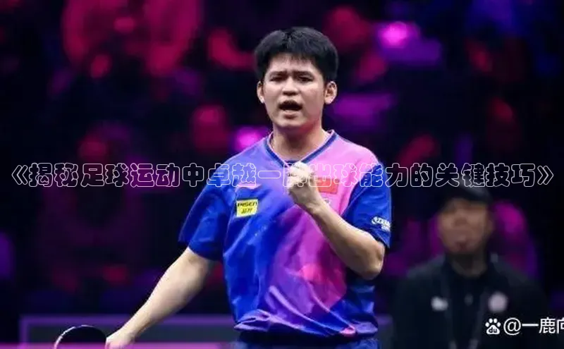 伟德国际1946bv官网百度Apollo《揭秘足球运动中卓越一脚出球能力的关键技巧》