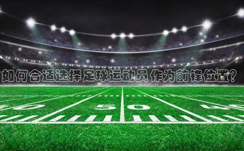 伟德bevictor中文版字节跳动如何合适选择足球运动员作为前锋位置？