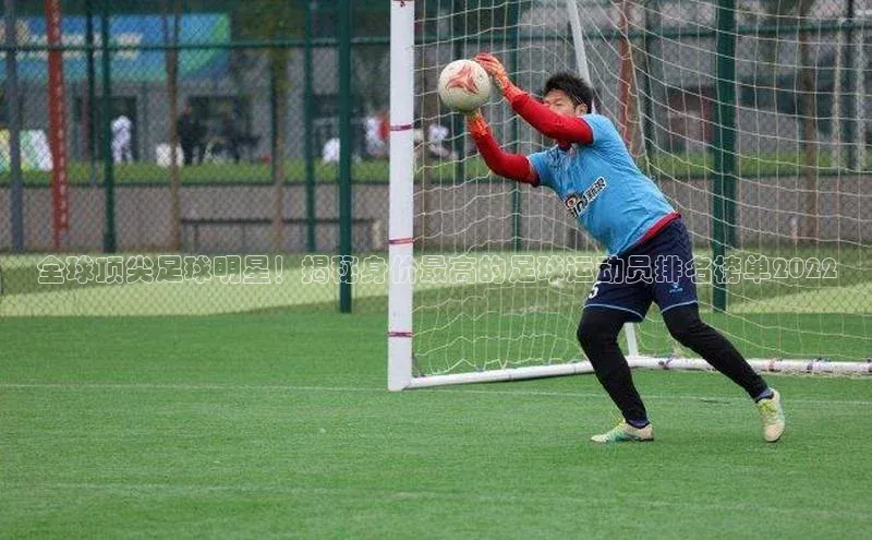 伟德bv1946官方网站华扬联众全球顶尖足球明星！揭秘身价最高的足球运动员排名榜单2022