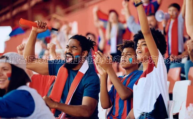 伟德国际victor1946华策影视“提高足球运动员扣球技巧的有效训练方法分享”