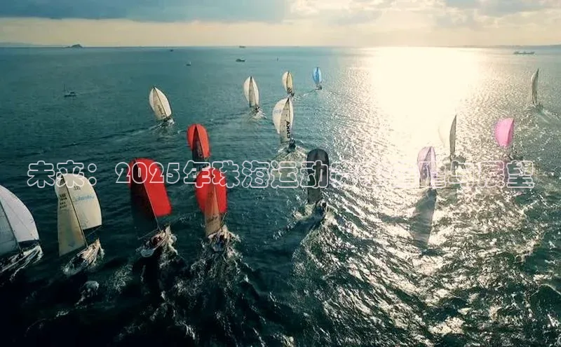 伟德国际victor1946知乎未来：2025年珠海运动赛事前瞻与展望