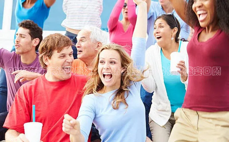 伟德betvlctor体育集团爱慕股份2002年广东运动盛况：一场全民参与的体育盛宴回顾