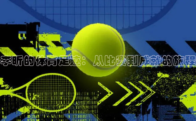 BETVlCTOR手机登录彩讯股份李昕的体育足迹：从比赛到成就的旅程