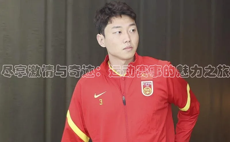 尽享激情与奇迹：运动赛事的魅力之旅