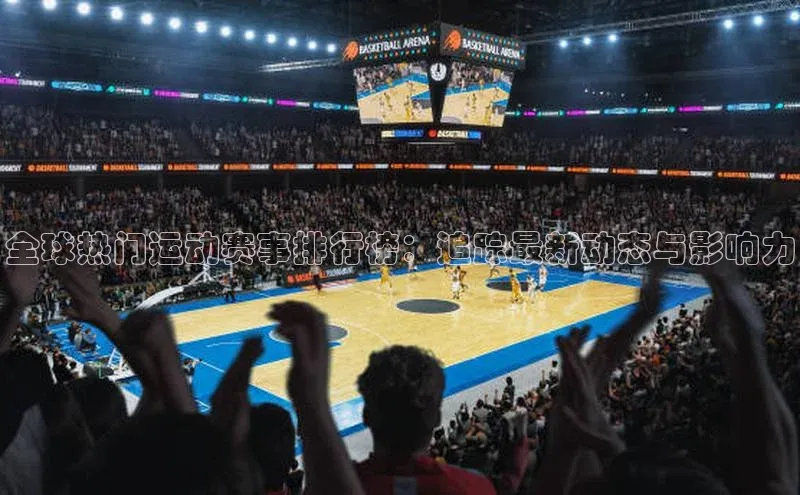 全球热门运动赛事排行榜：追踪最新动态与影响力