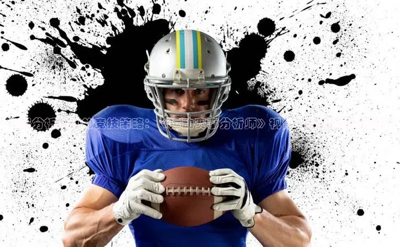 数据分析驱动的竞技策略：《运动赛事分析师》视角下的战术优化研究