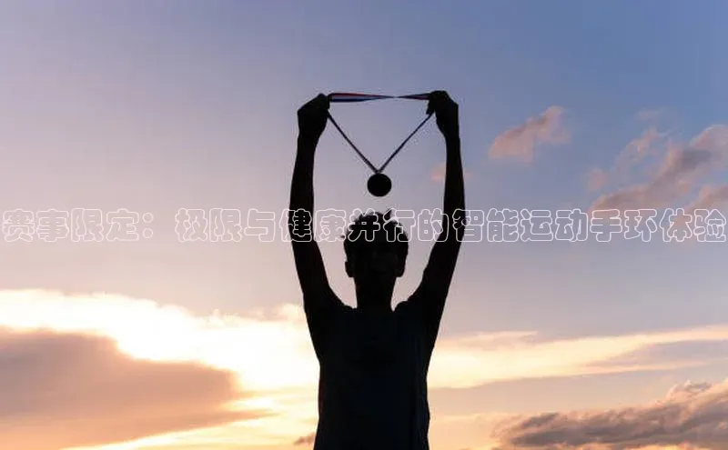 赛事限定：极限与健康并行的智能运动手环体验