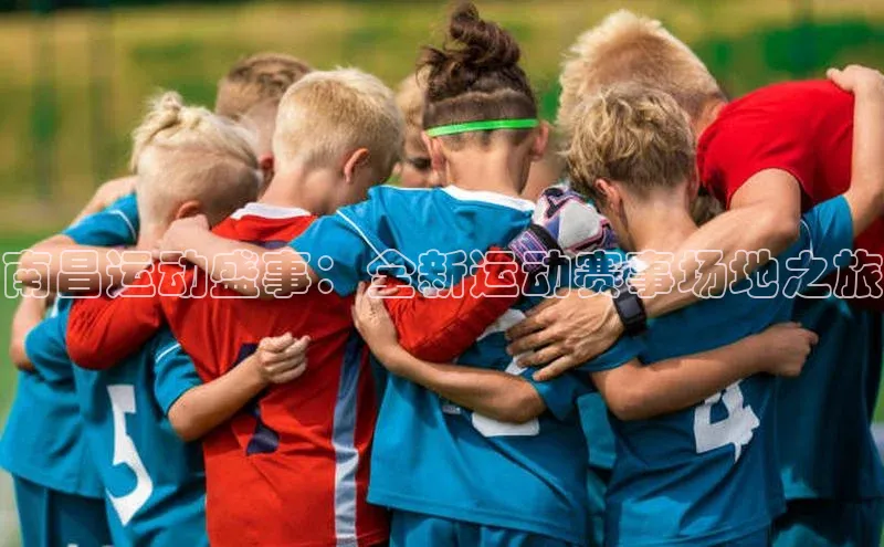 南昌运动盛事：全新运动赛事场地之旅