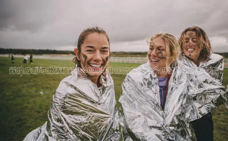 辉煌成就与激情碰撞：2023年中国高校运动会田径赛况分析报告