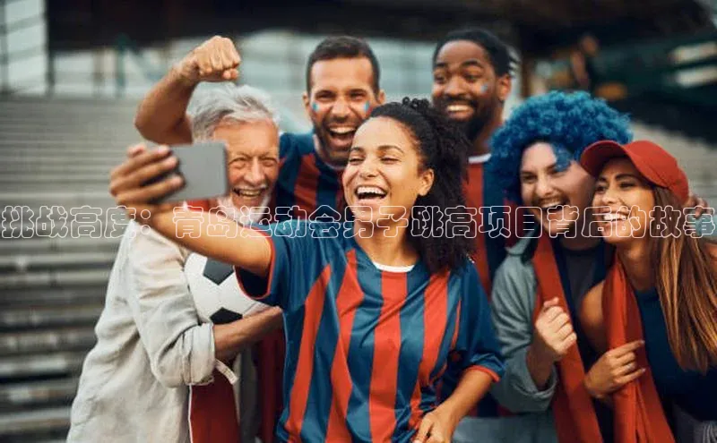 挑战高度：青岛运动会男子跳高项目背后的故事