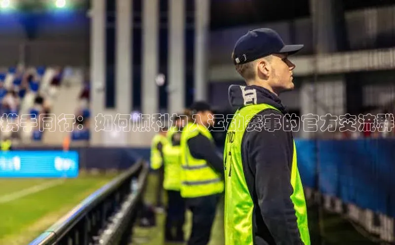 携手同行：如何顺利加入运动赛事的官方交流群