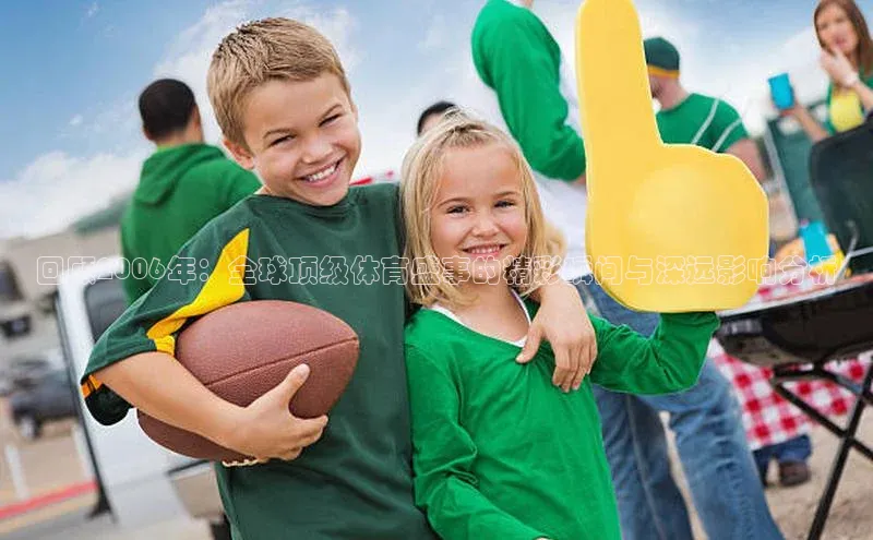 回顾2006年：全球顶级体育盛事的精彩瞬间与深远影响分析