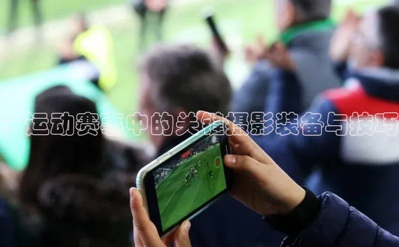 ：运动赛事中的关键摄影装备与技巧