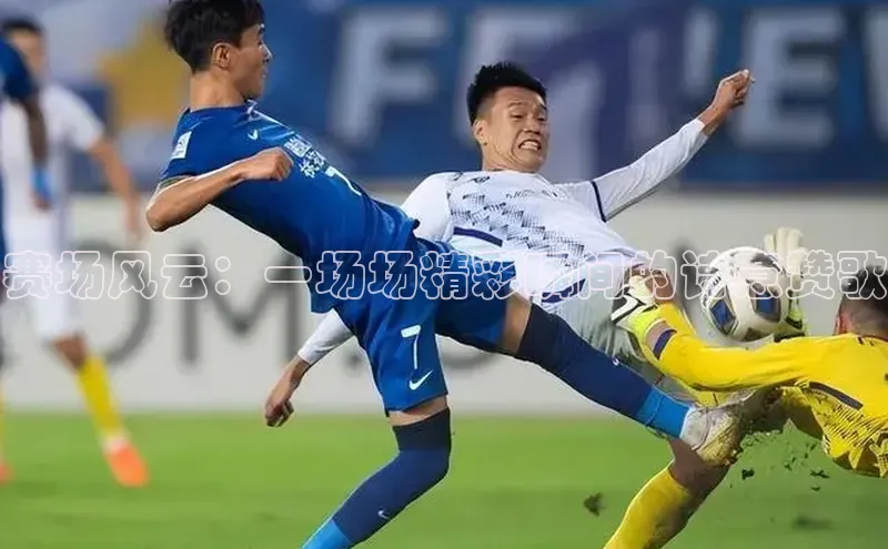 赛场风云：一场场精彩瞬间的诗意赞歌