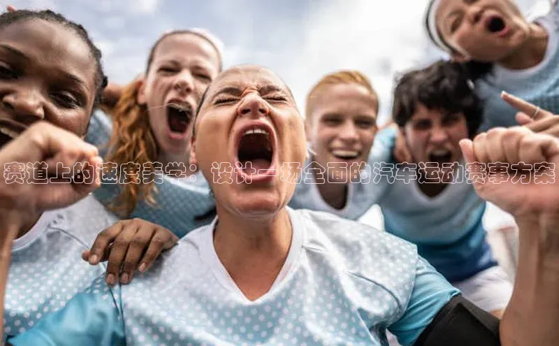 赛道上的速度美学：设计一场全面的汽车运动赛事方案