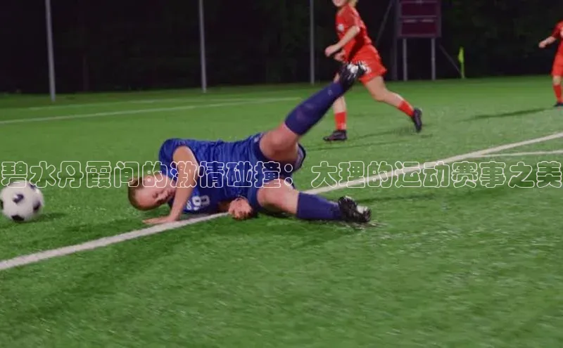 碧水丹霞间的激情碰撞：大理的运动赛事之美