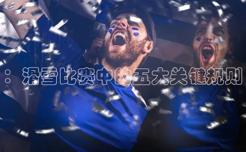 ：滑雪比赛中的五大关键规则