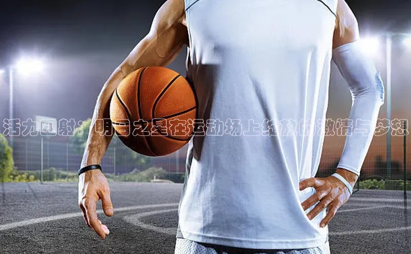 活力四射：明日之星在运动场上绽放的激情与梦想