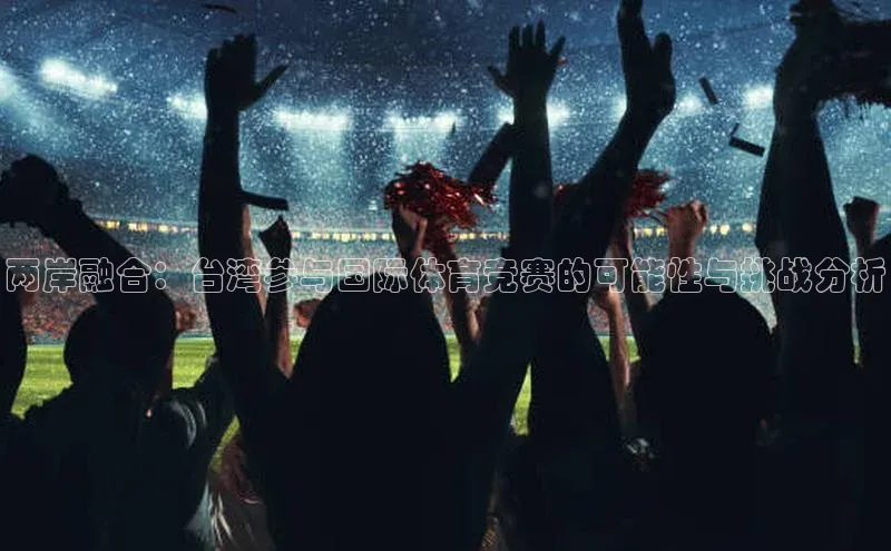 两岸融合：台湾参与国际体育竞赛的可能性与挑战分析