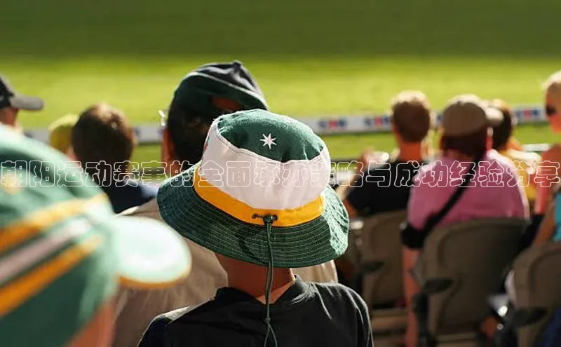 朝阳运动赛事的全面承办策略与成功经验分享