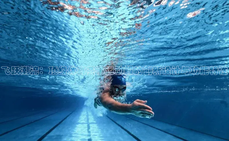 飞跃潮流：顶级体育赛事运动服的创新设计与功能特性