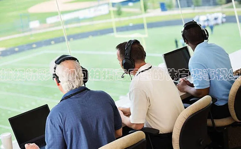 捕捉精彩：如何拍摄高质量的体育赛事视频