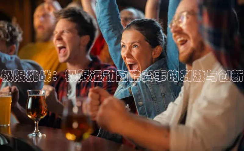 极限挑战：极限运动跑酷赛事的刺激与创新