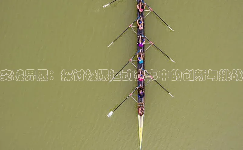 突破界限：探讨极限运动赛事中的创新与挑战