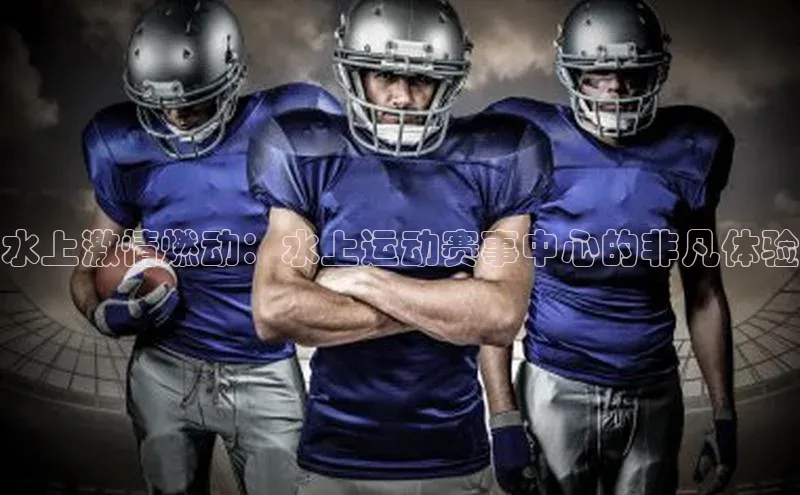 水上激情燃动：水上运动赛事中心的非凡体验
