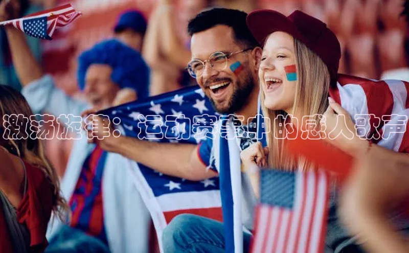 激荡旋律：运动赛事中的感人歌声