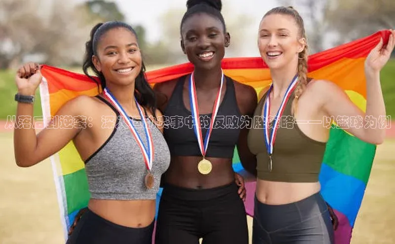 从落后到逆袭：深入运动赛事中的反败为胜策略——以篮球为例