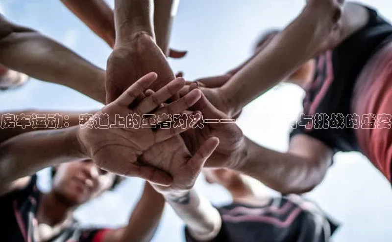 房车运动：赛道上的王者对决——一场激情与挑战的盛宴