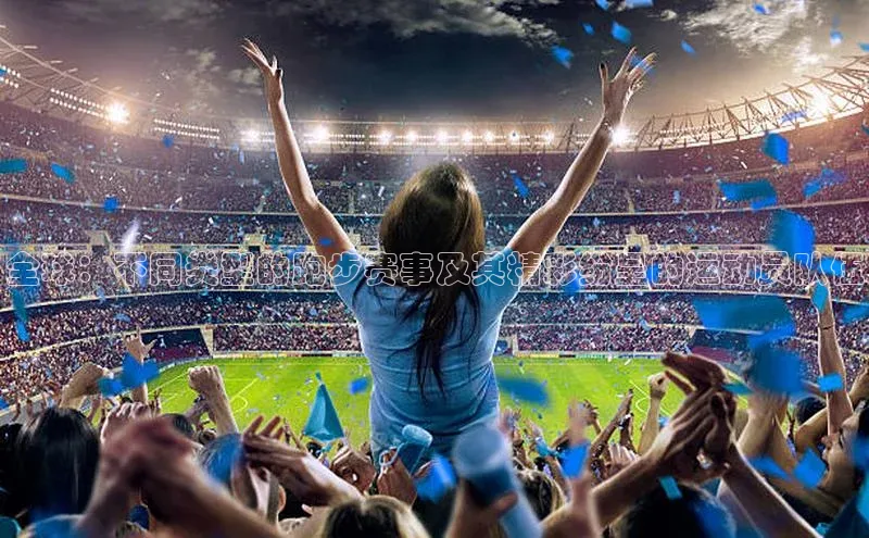 全球：不同类型的跑步赛事及其精彩纷呈的运动员队伍