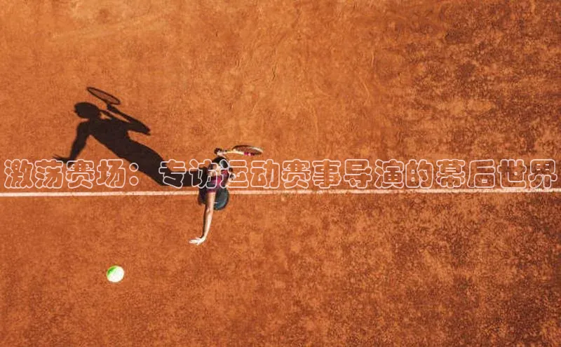 激荡赛场：专访运动赛事导演的幕后世界