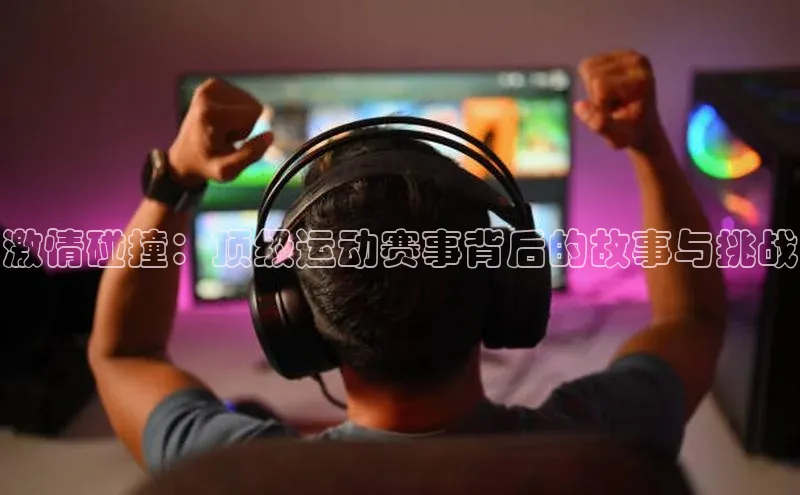 激情碰撞：顶级运动赛事背后的故事与挑战