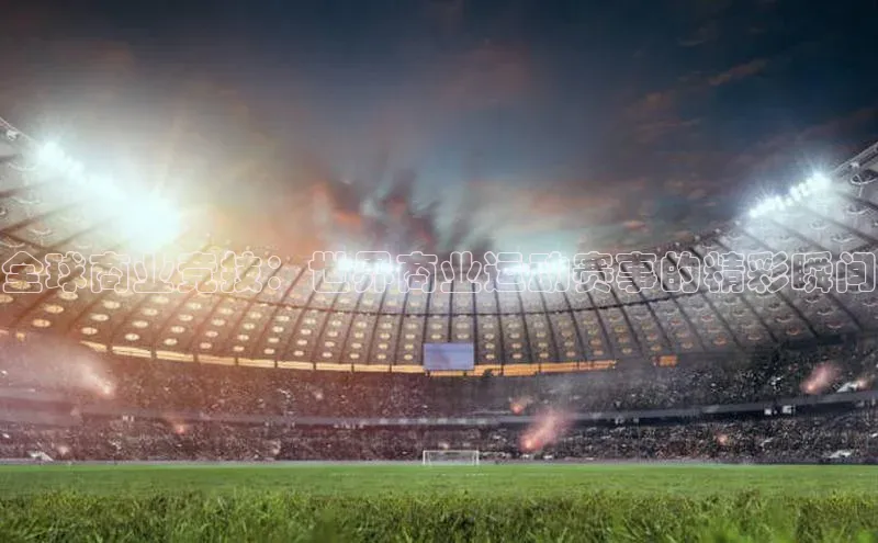 全球商业竞技：世界商业运动赛事的精彩瞬间