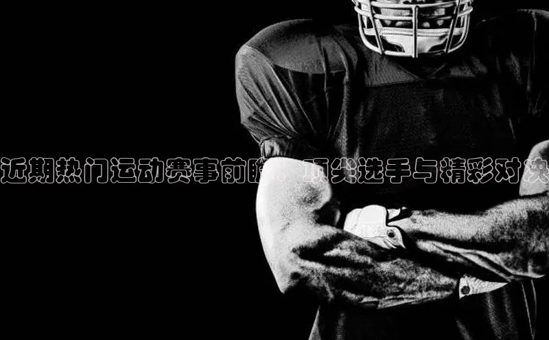 近期热门运动赛事前瞻：顶尖选手与精彩对决