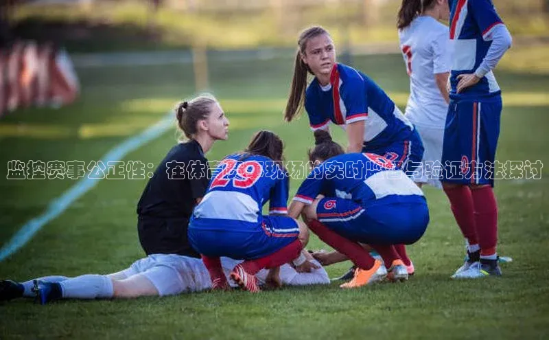监控赛事公正性：在体育赛事现场的实时监督与验证方法探讨
