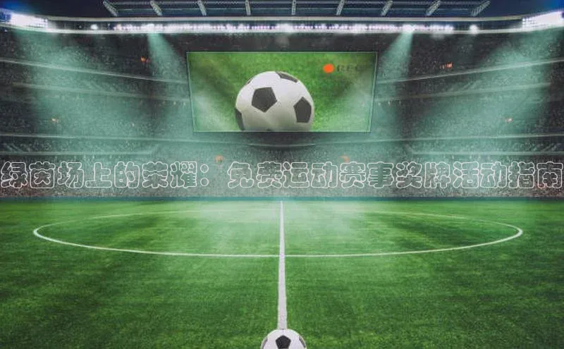 绿茵场上的荣耀：免费运动赛事奖牌活动指南